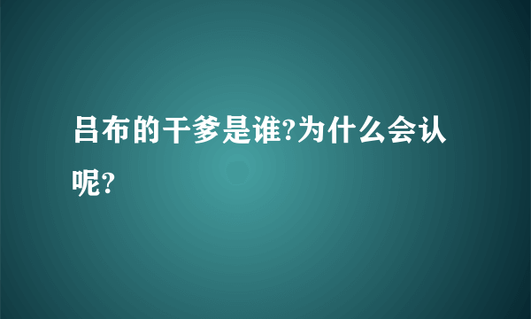 吕布的干爹是谁?为什么会认呢?