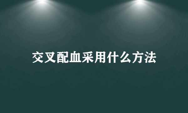 交叉配血采用什么方法