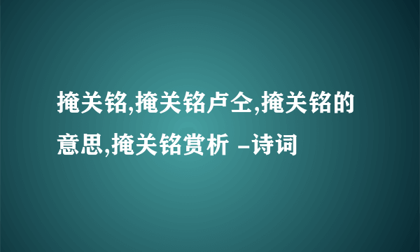 掩关铭,掩关铭卢仝,掩关铭的意思,掩关铭赏析 -诗词