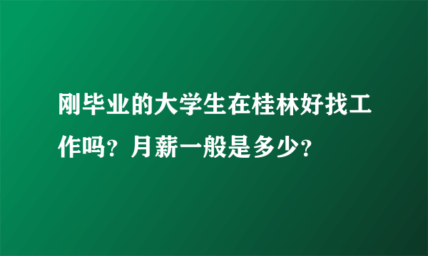 刚毕业的大学生在桂林好找工作吗？月薪一般是多少？