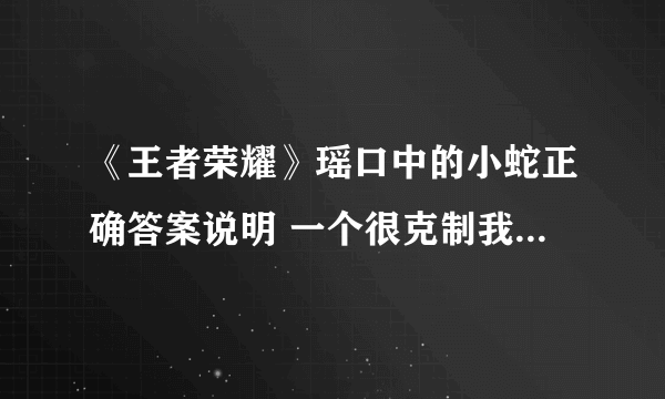 《王者荣耀》瑶口中的小蛇正确答案说明 一个很克制我的英雄是谁