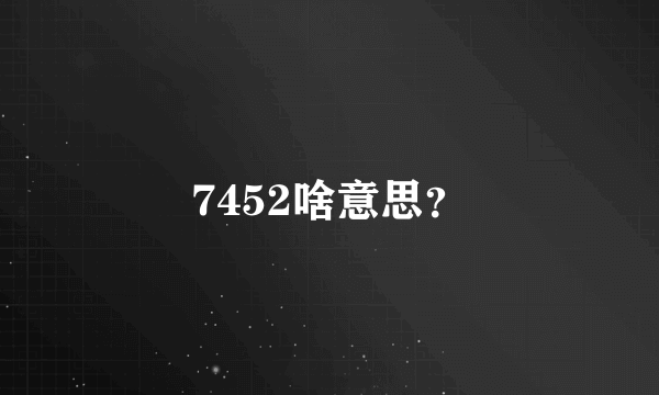 7452啥意思？