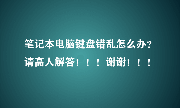 笔记本电脑键盘错乱怎么办？请高人解答！！！谢谢！！！