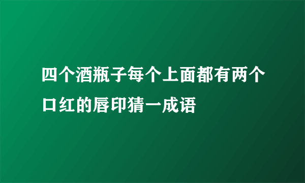 四个酒瓶子每个上面都有两个口红的唇印猜一成语