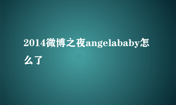 2014微博之夜angelababy怎么了