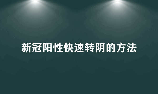 新冠阳性快速转阴的方法