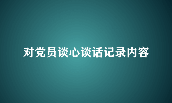 对党员谈心谈话记录内容