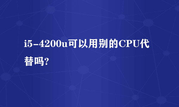 i5-4200u可以用别的CPU代替吗?