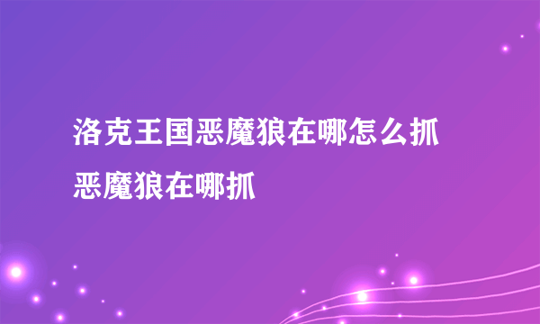 洛克王国恶魔狼在哪怎么抓 恶魔狼在哪抓