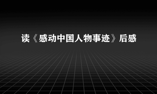 读《感动中国人物事迹》后感