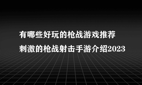 有哪些好玩的枪战游戏推荐 刺激的枪战射击手游介绍2023