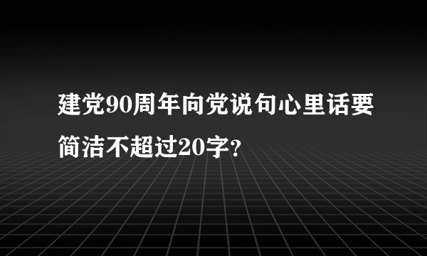 建党90周年向党说句心里话要简洁不超过20字？