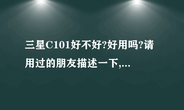 三星C101好不好?好用吗?请用过的朋友描述一下,照相效果有牛二和s4好吗?真的有1600万像素吗