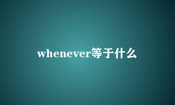 whenever等于什么