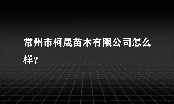 常州市柯晟苗木有限公司怎么样？