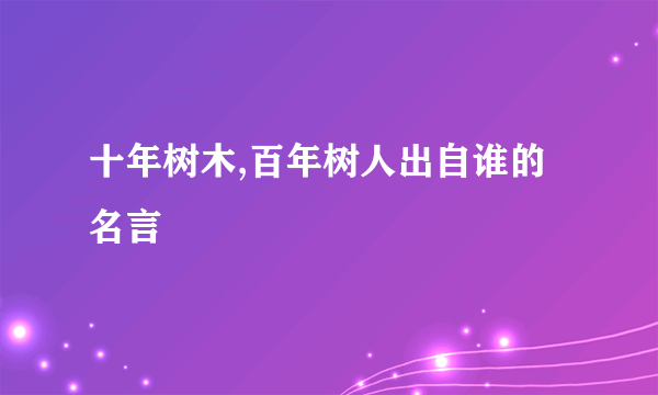 十年树木,百年树人出自谁的名言