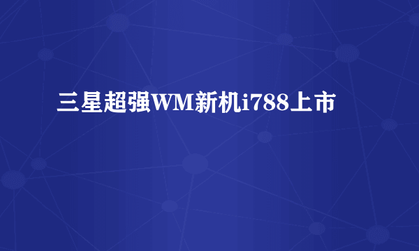 三星超强WM新机i788上市