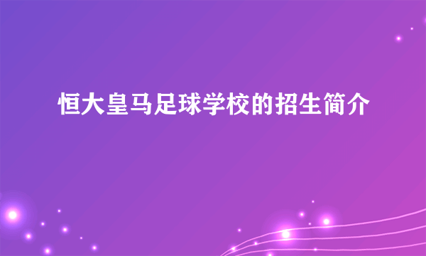 恒大皇马足球学校的招生简介