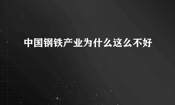 中国钢铁产业为什么这么不好