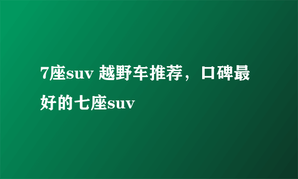 7座suv 越野车推荐，口碑最好的七座suv