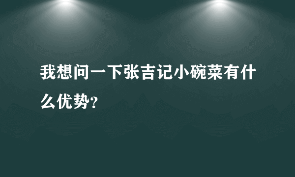 我想问一下张吉记小碗菜有什么优势？