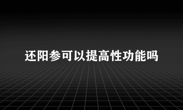 还阳参可以提高性功能吗