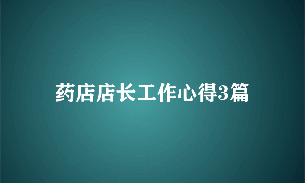 药店店长工作心得3篇