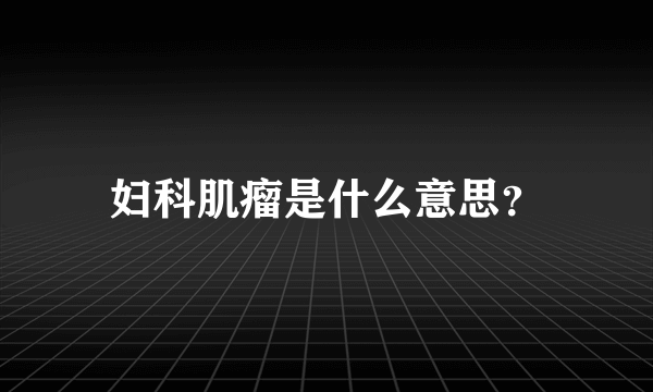 妇科肌瘤是什么意思？