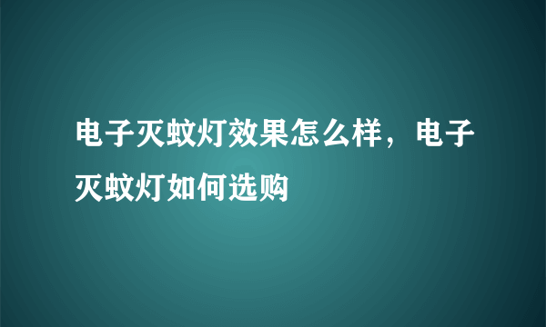 电子灭蚊灯效果怎么样，电子灭蚊灯如何选购