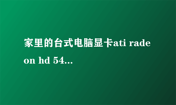 家里的台式电脑显卡ati radeon hd 5450,玩游戏太卡,可以换什么显卡。