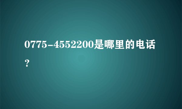 0775-4552200是哪里的电话？