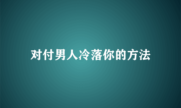 对付男人冷落你的方法