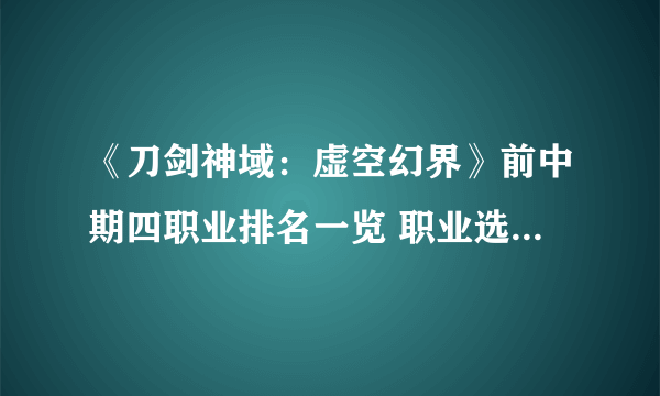 《刀剑神域：虚空幻界》前中期四职业排名一览 职业选择哪个好？