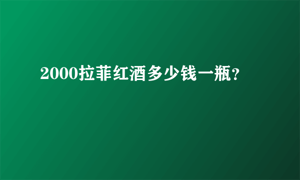 2000拉菲红酒多少钱一瓶？