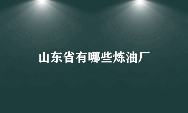 山东省有哪些炼油厂