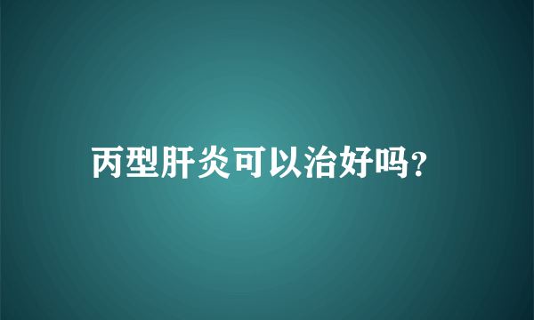 丙型肝炎可以治好吗？