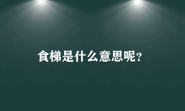 食梯是什么意思呢？