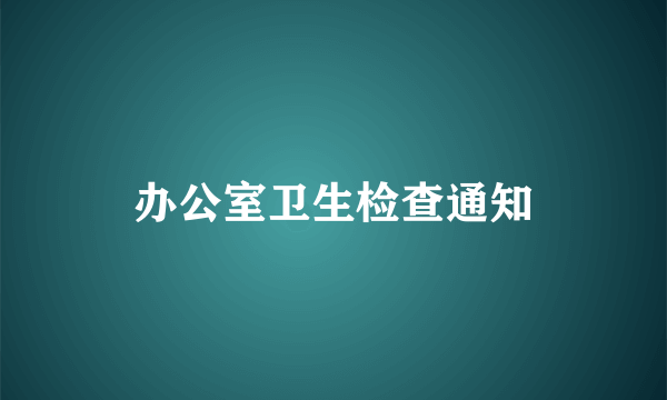 办公室卫生检查通知