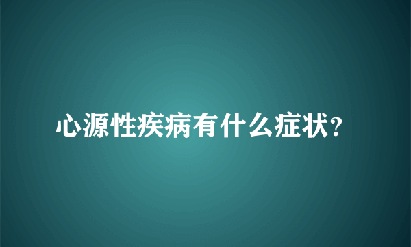 心源性疾病有什么症状？