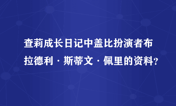 查莉成长日记中盖比扮演者布拉德利·斯蒂文·佩里的资料？