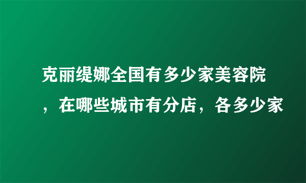 克丽缇娜全国有多少家美容院，在哪些城市有分店，各多少家