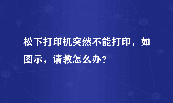 松下打印机突然不能打印，如图示，请教怎么办？