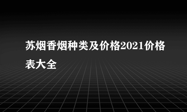 苏烟香烟种类及价格2021价格表大全