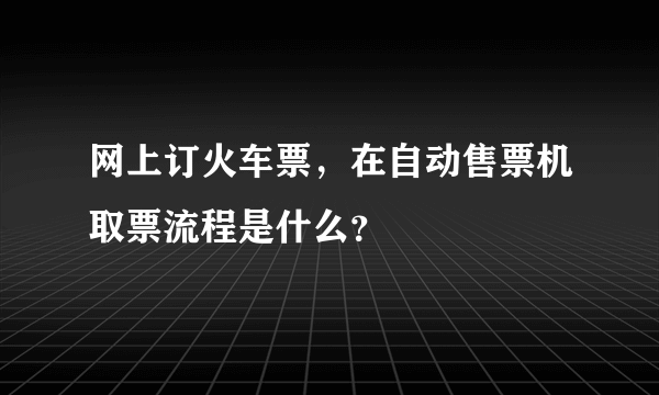 网上订火车票，在自动售票机取票流程是什么？