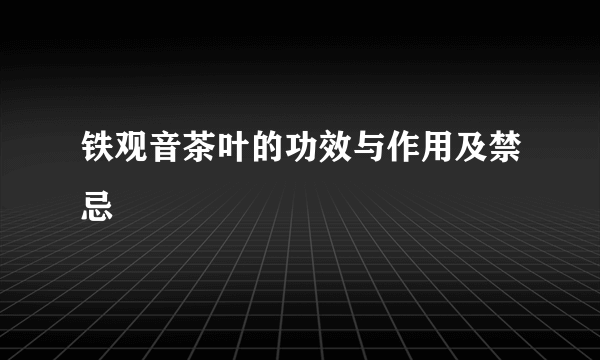 铁观音茶叶的功效与作用及禁忌