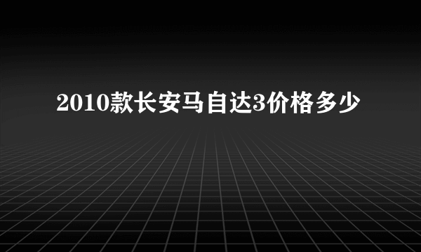 2010款长安马自达3价格多少