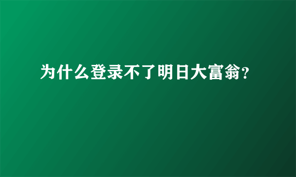 为什么登录不了明日大富翁？