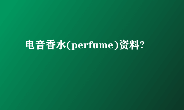 电音香水(perfume)资料?