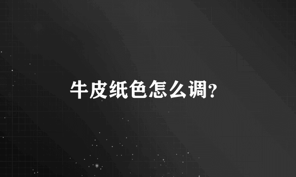 牛皮纸色怎么调？