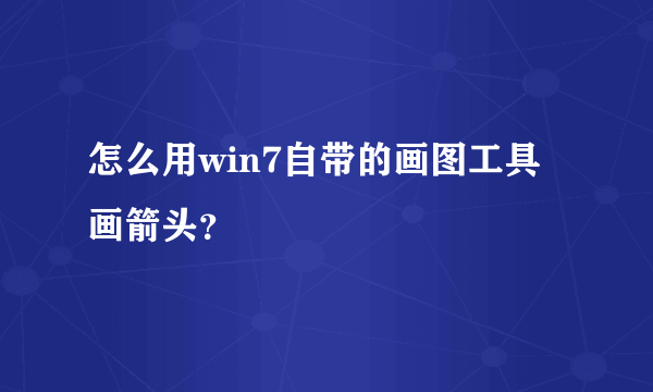 怎么用win7自带的画图工具画箭头？